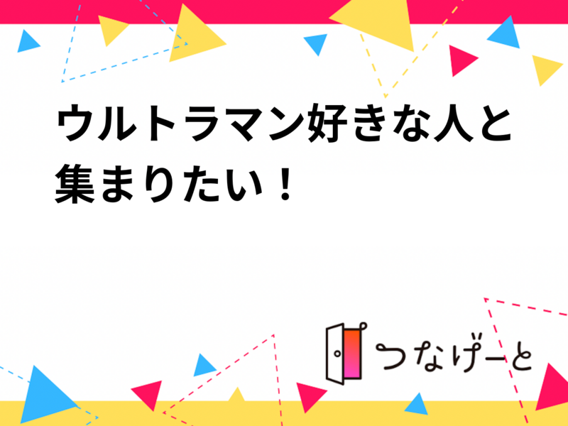ウルトラマン好きな人と集まりたい！