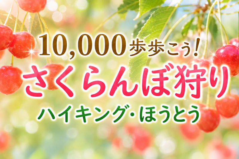 6/21 【さくらんぼ狩りをしながら1万歩歩こう！】昨年も大人気でした！山梨で高台からの絶景を楽しもう～！