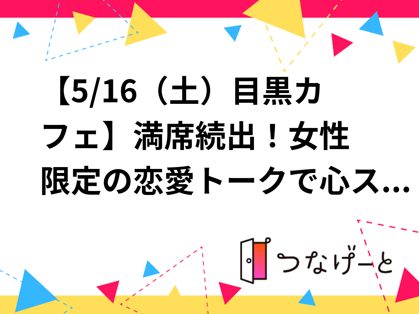 【5/16（土）目黒カフェ☕】満席続出！女性限定の恋愛トークで心スッキリ✨モヤモヤ解放＆ポジティブ転換のための語り合い会