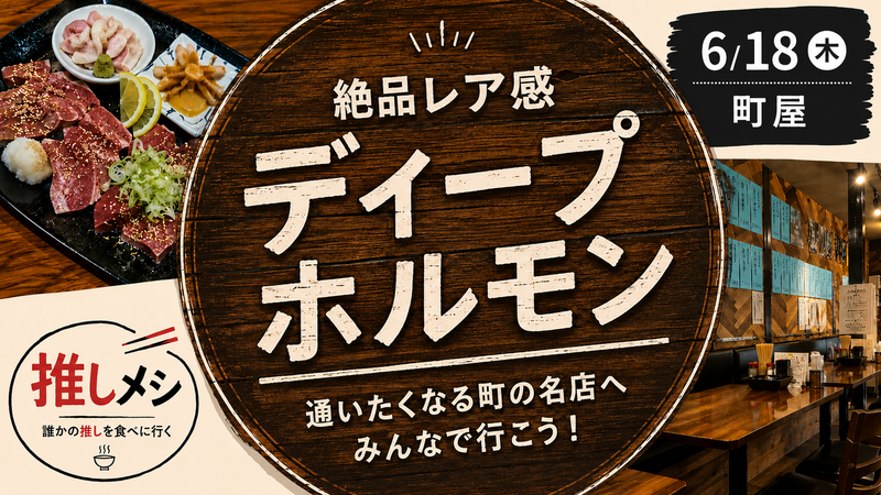 【推しメシ#01】町屋ディープホルモンナイト【過去参加者限定】
