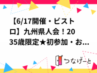【6/17開催・ビストロ】九州県人会！20〜35歳限定★初参加・お一人様参加も歓迎！