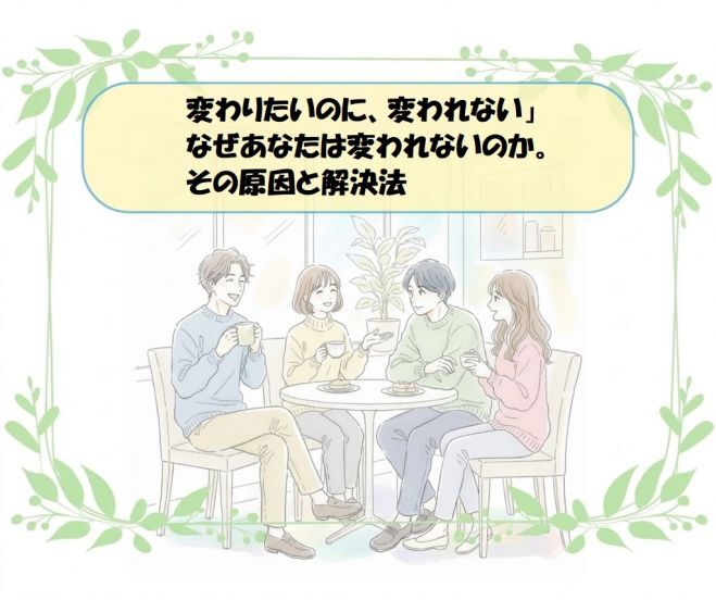 変わりたいのに、変われない」なぜあなたは変われないのか。その原因と解決法