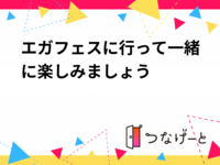 エガフェスに行って一緒に楽しみましょう😊