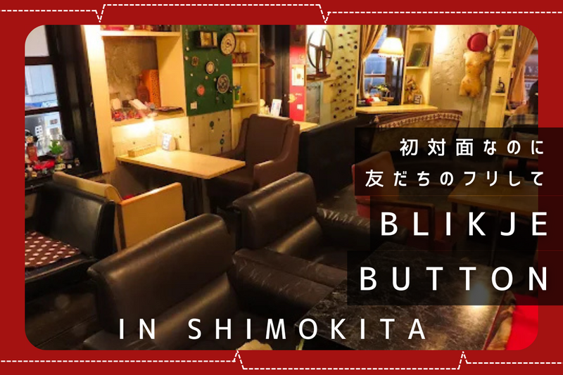 初対面なのに友だちのフリしてブリキボタンへ【in下北沢】