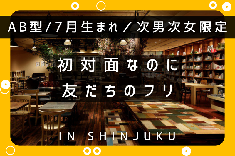 【AB型/7月生まれ/次男次女限定】初対面なのに友だちのフリ【in新宿】