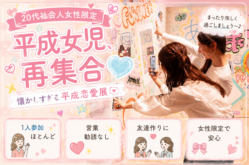 🎀 1人参加ほぼ100%｜平成恋愛展｜20代社会人女性限定｜友達作り