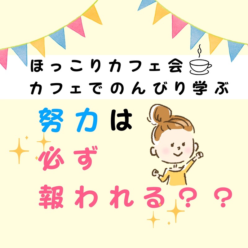 ★ほっこりカフェ会★ 努力は必ず報われる?頑張ったことを無駄にしないために、大切なこと