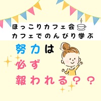 ★ほっこりカフェ会★ 努力は必ず報われる?頑張ったことを無駄にしないために、大切なこと