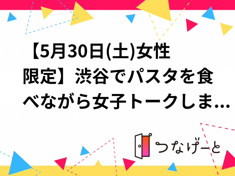 【5月30日(土)女性限定】渋谷でパスタを食べながら女子トークしましょう