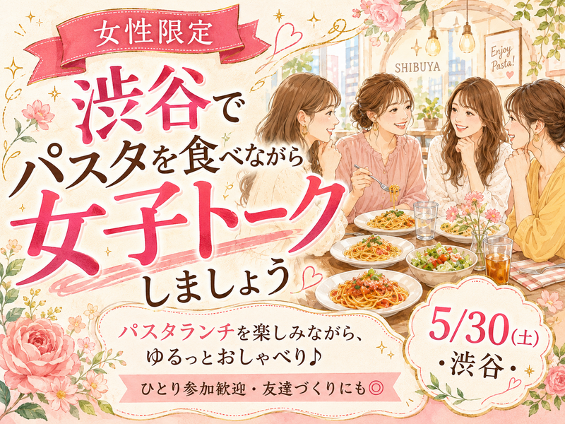 【5月30日(土)女性限定】渋谷でパスタを食べながら女子トークしましょう