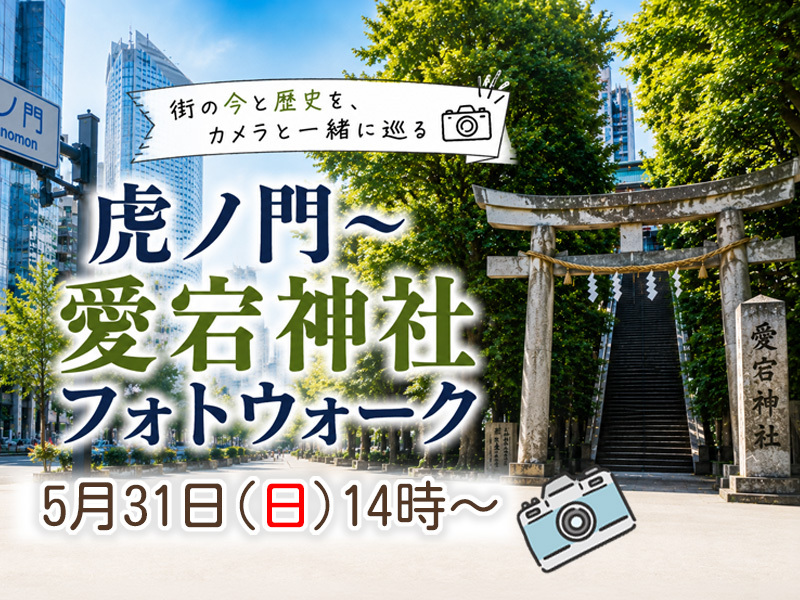 【東京フォトウォーク】虎ノ門～愛宕神社を歩いて写真を撮ろう(初心者・スマホ歓迎!)
