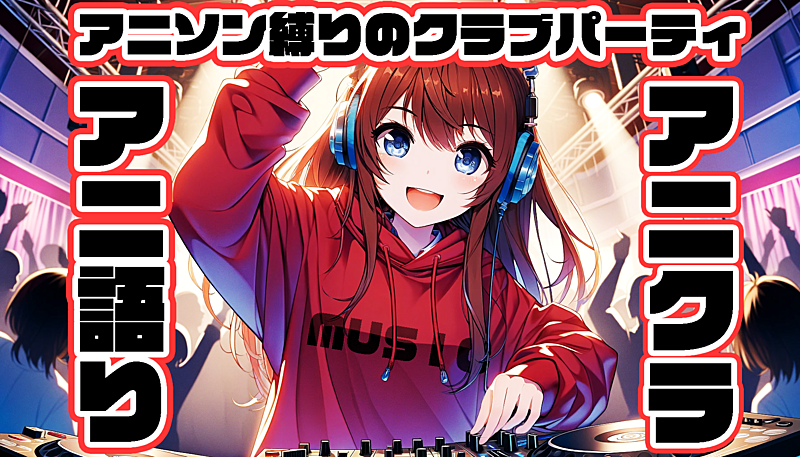  【初参加大歓迎】9/6(日)アニ語り交流会～アニソン縛りのクラブパーティ～ 【アニクラ】 