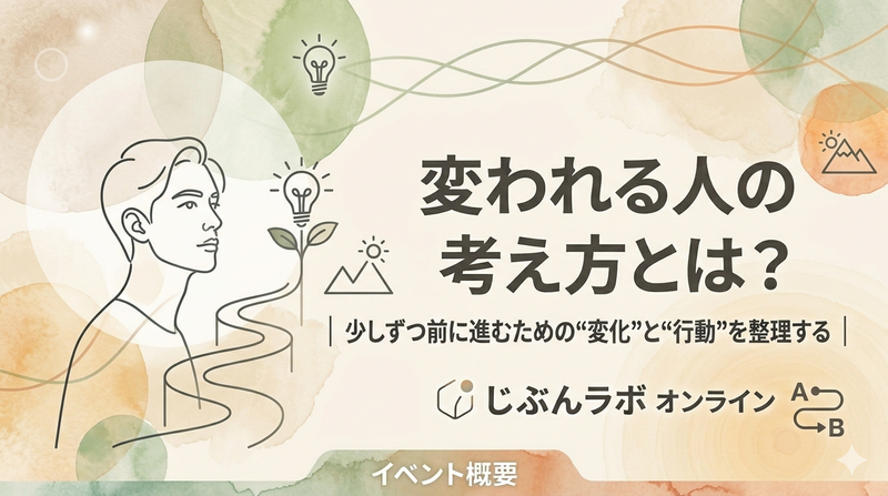 ​変われる人の考え方とは？｜少しずつ前に進むための“変化”と“行動”を整理する｜じぶんラボ オンライン