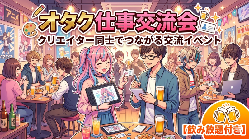 オタク仕事交流会｜クリエイター同士でつながる交流イベント【飲み放題付き】