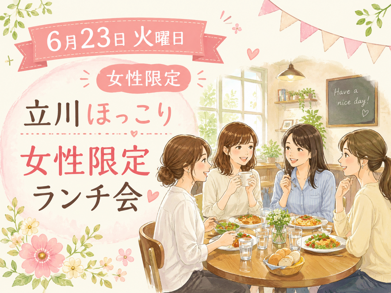 【6月23日火曜日】【女性限定】立川でランチを食べながらほっこりした話をしましょう。
