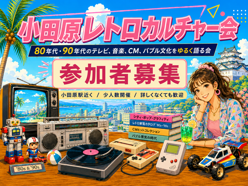 小田原レトロカルチャー会
〜80年代・90年代のテレビ、音楽、漫画、ゲームなど、バブル文化をゆるく語る会〜