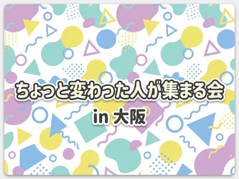 ちょっと変わった人が集まる会in大阪