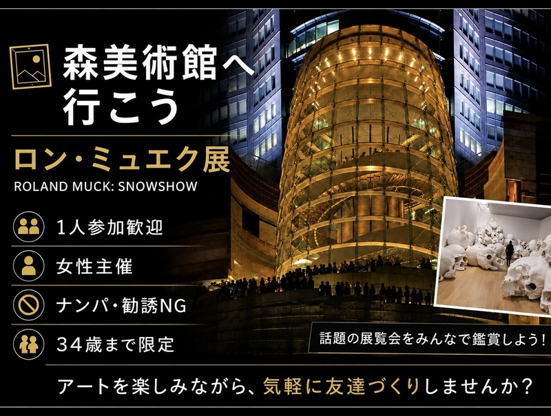 女性主催｜34歳まで限定｜森美術館｜ロン・ミュエク展｜1人参加歓迎｜友達作り