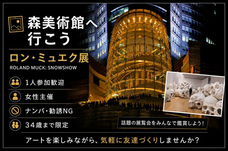 女性主催｜34歳まで限定｜森美術館｜ロン・ミュエク展｜1人参加歓迎｜友達作り