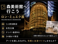 女性主催｜34歳まで限定｜森美術館｜ロン・ミュエク展｜1人参加歓迎｜友達作り