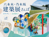 六本木・乃木坂の建築をテーマいしたギャラリーめぐり。ガウディと山田紗子展