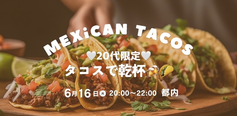 【6/16(火)開催】タコスで乾杯@恵比寿🌮20代限定！メキシカンでゆるっと交流🥳1人参加◎初参加◎