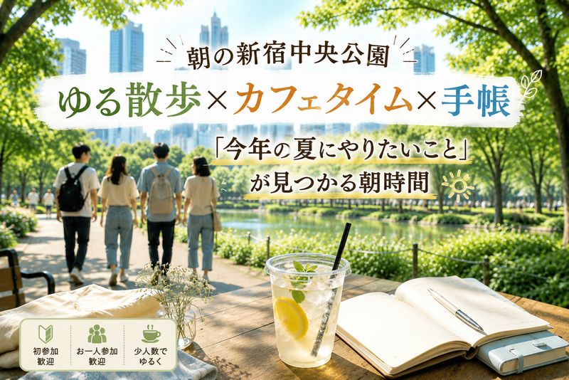 【女性主催】新宿中央公園をゆる散歩×カフェタイム×手帳　「今年の夏にやりたいこと」が見つかる朝時間    

