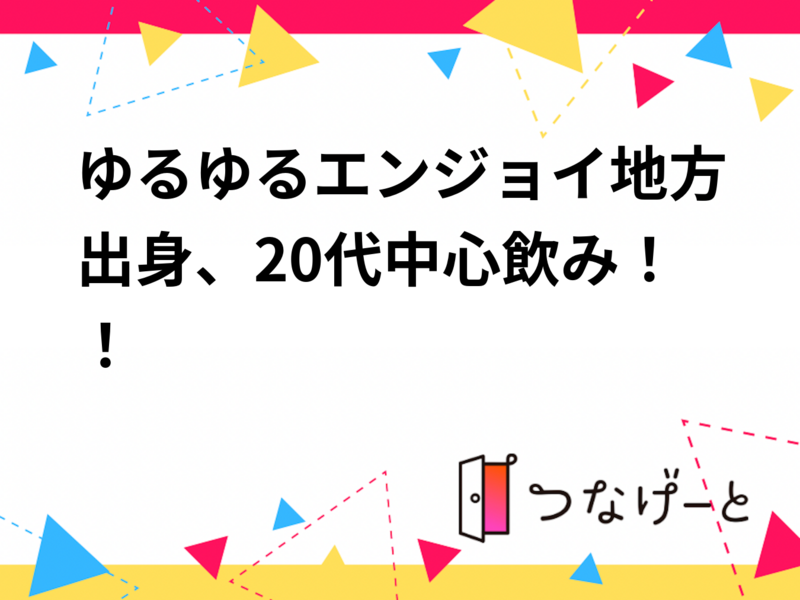 ゆるゆるエンジョイ地方出身、20代中心飲み！！
