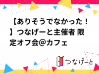 【ありそうでなかった！】つなげーと主催者 限定オフ会＠カフェ