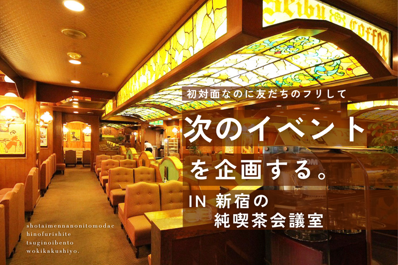 【初対面なのに友だちのフリして】次のイベントを企画する。【in新宿】
