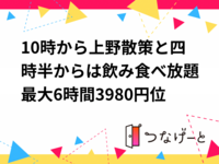 10時から上野散策と四時半からは飲み食べ放題最大6時間3980円位