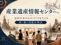 【解説付き】世界遺産にも登録された「明治日本の産業革命遺産」を充実した展示でみてみませんか？