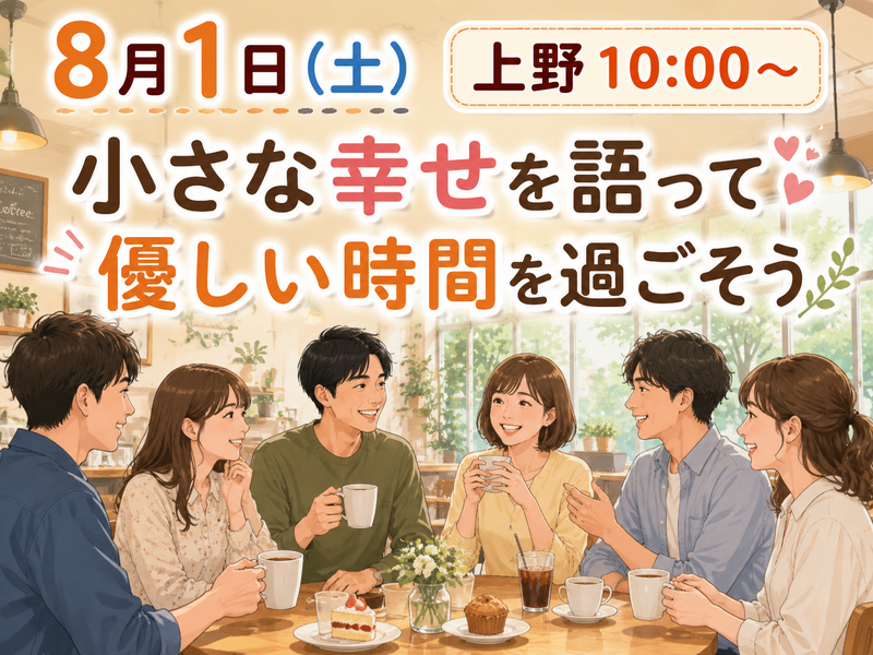 【8月1日（土）上野】小さな幸せとは？を語って優しい時間を過ごそう