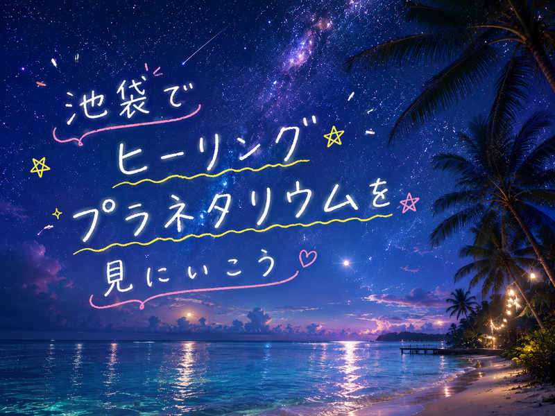 【7/25 19時〜｜池袋サンシャインシティ🌌】ゆったり癒やしのヒーリングプラネタリウム鑑賞ナイト💫
