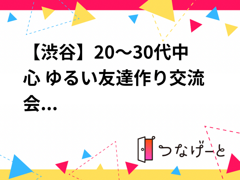 【渋谷】20～30代中心 ゆるい友達作り交流会
（初参加・1人参加歓迎）