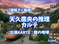 【謎解き×箱根】【天久鷹央の推理カルテ 出張KARTE：龍の咆哮】