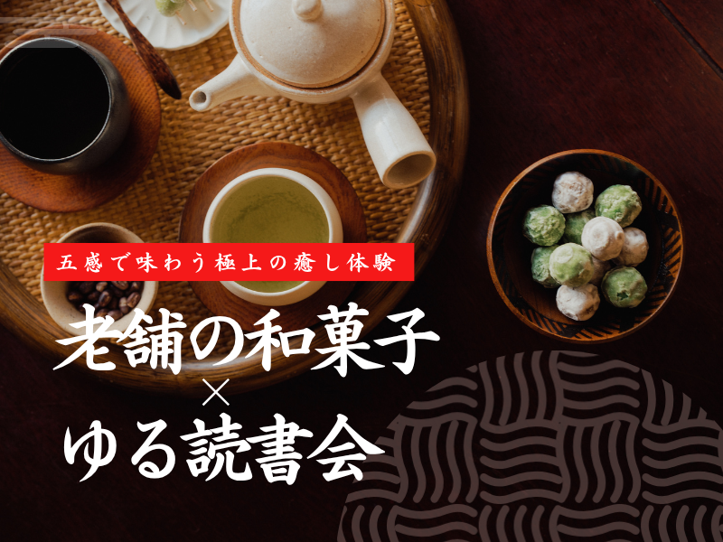 【前回満席】老舗の和菓子×ゆる読書会｜スマホを置いて「五感」を整える贅沢な時間を