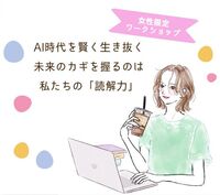 【女性限定ワークショップ】AI時代を賢く生き抜く、未来のカギを握るのは私たちの「読解力」
