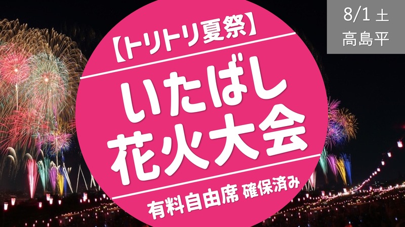 [トリトリ夏祭] みんなで いたばし花火大会 ＜リピーター感謝企画：有料自由席確保済＞ 