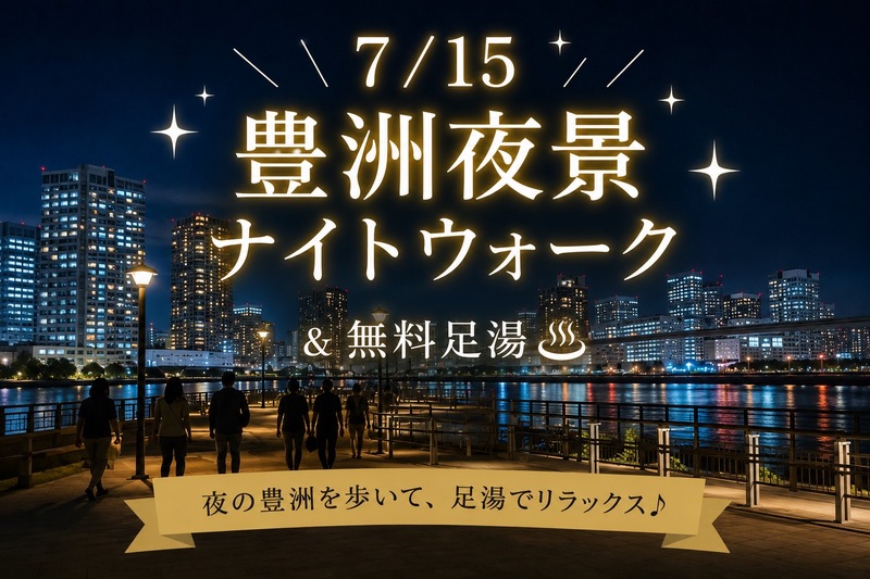 【7/15(水)豊洲】夜景ナイトウォーク＆無料足湯リフレッシュ体験！
