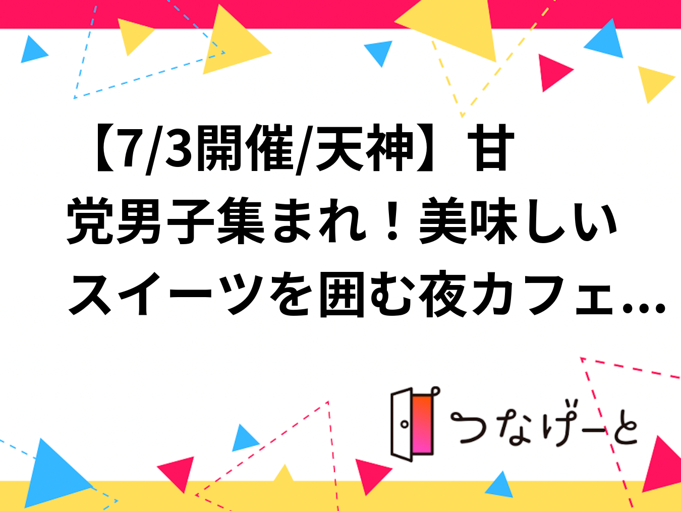 【7/3開催/天神】甘党男子集まれ！美味しいスイーツを囲む夜カフェ交流会
