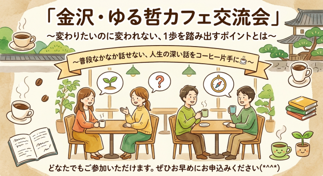 金沢・ゆる哲カフェ交流会 〜変わりたいのに変われない、1歩を踏み出すポイントとは
