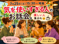 【7月25日(土)15:30～昭島】気を使いすぎる人のお話会。優しい人集まれ😊