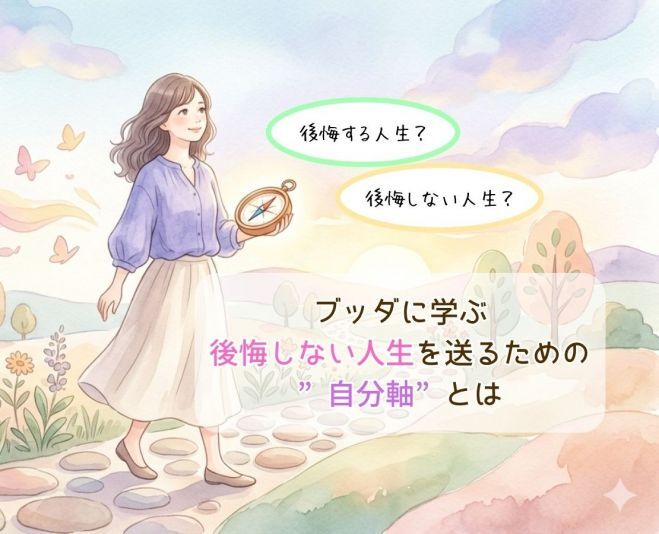 後悔に2つある!?ブッダに学ぶ、後悔しない人生を送るための”自分軸”とは