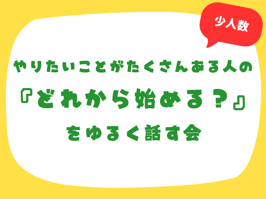 【最大4名】やりたいことがたくさんある人の『どれから始める？』をゆるく話す会