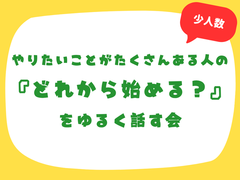 【最大4名】やりたいことがたくさんある人の『どれから始める？』をゆるく話す会