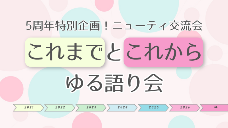 【5周年特別企画】ニューティ交流会5周年対談会〜これまでとこれからをゆるく語る時間〜