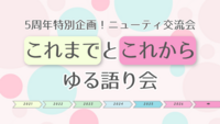 【5周年特別企画】ニューティ交流会5周年対談会〜これまでとこれからをゆるく語る時間〜