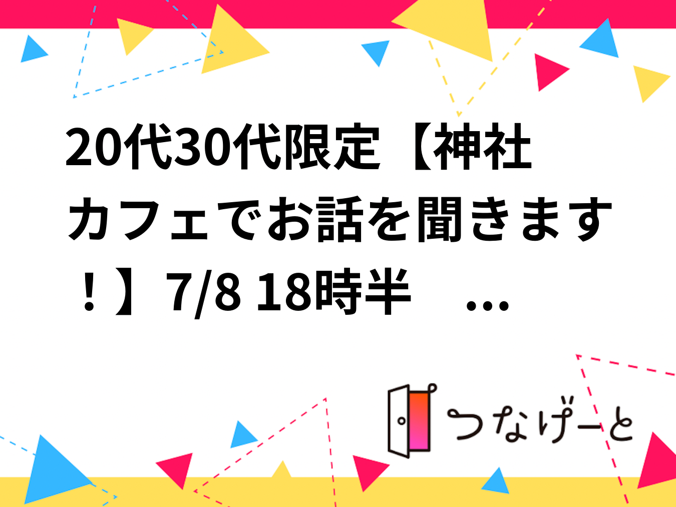 20代30代限定【神社カフェでお話を聞きます！】7/8 18時半　神楽坂　あかぎカフェ【参加費還元！】