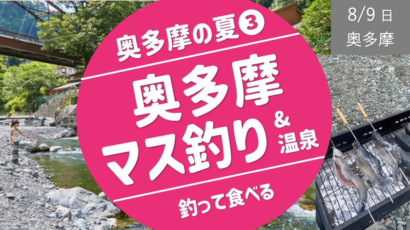  [奥多摩③] マス釣り＆焼いて食べよう！ ＆ 希望者で温泉